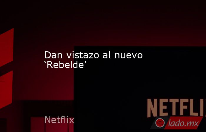 Dan vistazo al nuevo ‘Rebelde’. Noticias en tiempo real