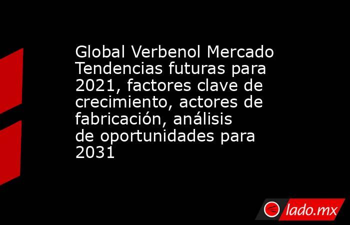 Global Verbenol Mercado Tendencias futuras para 2021, factores clave de crecimiento, actores de fabricación, análisis de oportunidades para 2031. Noticias en tiempo real