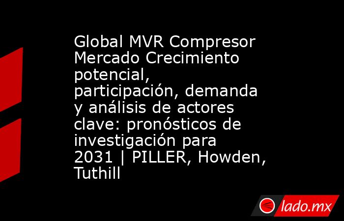 Global MVR Compresor Mercado Crecimiento potencial, participación, demanda y análisis de actores clave: pronósticos de investigación para 2031 | PILLER, Howden, Tuthill. Noticias en tiempo real