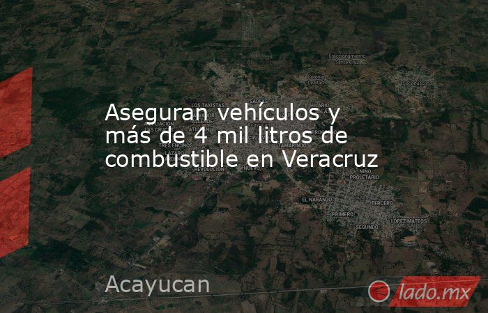 Aseguran vehículos y más de 4 mil litros de combustible en Veracruz. Noticias en tiempo real