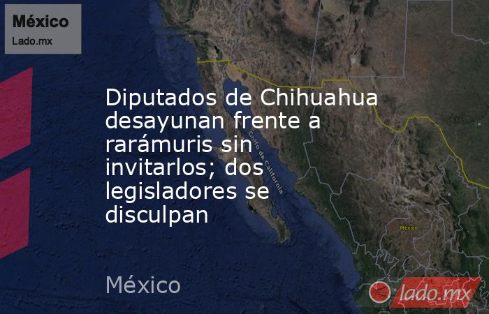Diputados de Chihuahua desayunan frente a rarámuris sin invitarlos; dos legisladores se disculpan. Noticias en tiempo real