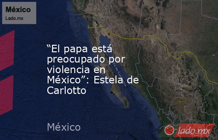 “El papa está preocupado por violencia en México”: Estela de Carlotto. Noticias en tiempo real