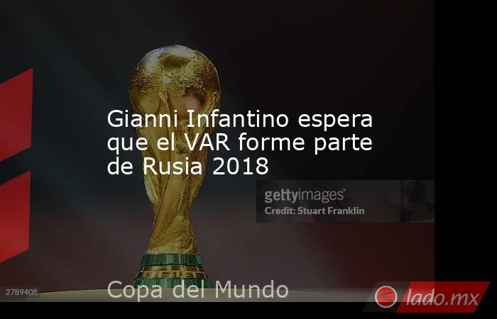 Gianni Infantino espera que el VAR forme parte de Rusia 2018
. Noticias en tiempo real
