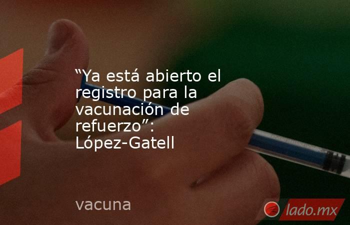 “Ya está abierto el registro para la  vacunación de refuerzo”: López-Gatell. Noticias en tiempo real