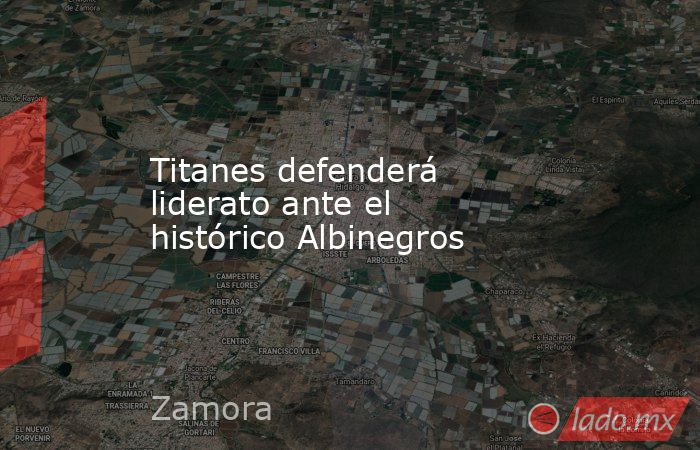 Titanes defenderá liderato ante el histórico Albinegros. Noticias en tiempo real
