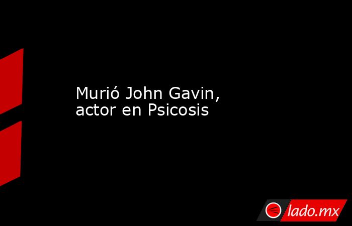 Murió John Gavin, actor en Psicosis
. Noticias en tiempo real