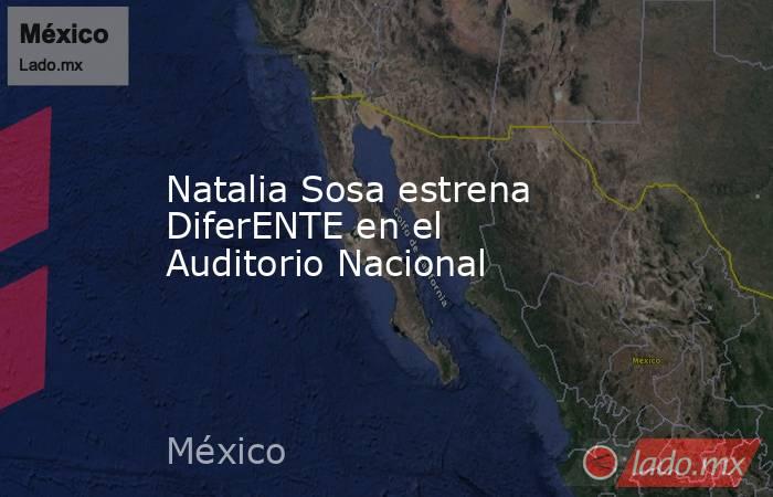 Natalia Sosa estrena DiferENTE en el Auditorio Nacional. Noticias en tiempo real