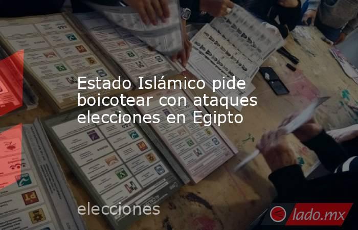 Estado Islámico pide boicotear con ataques elecciones en Egipto 
. Noticias en tiempo real