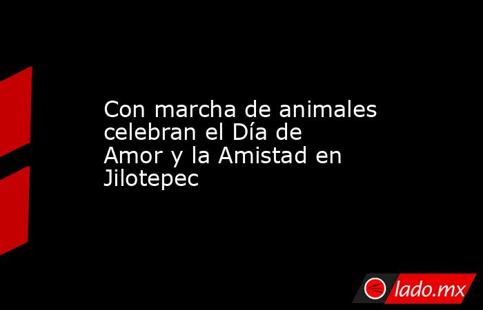 Con marcha de animales celebran el Día de Amor y la Amistad en Jilotepec. Noticias en tiempo real