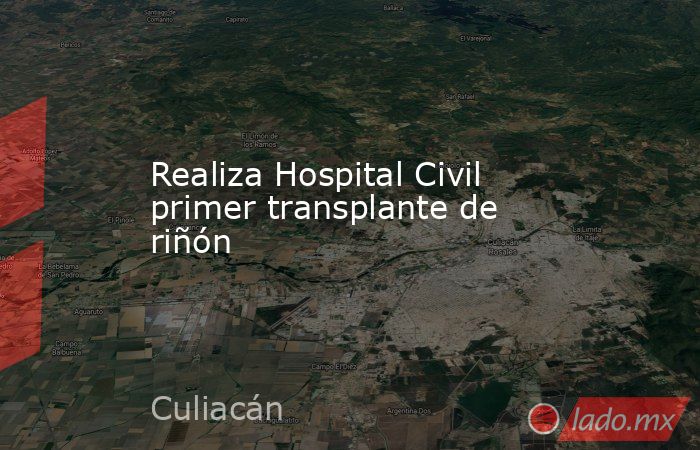 Realiza Hospital Civil primer transplante de riñón. Noticias en tiempo real