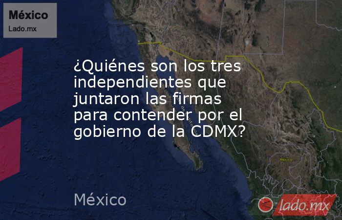 ¿Quiénes son los tres independientes que juntaron las firmas para contender por el gobierno de la CDMX?. Noticias en tiempo real