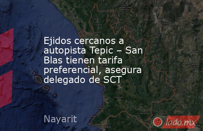 Ejidos cercanos a autopista Tepic – San Blas tienen tarifa preferencial, asegura delegado de SCT. Noticias en tiempo real