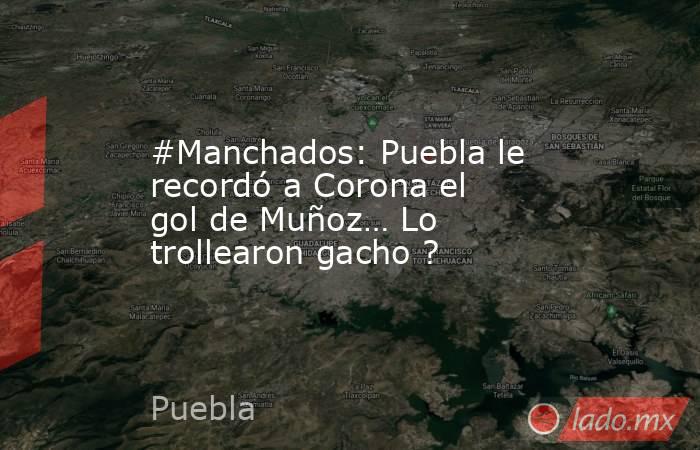 #Manchados: Puebla le recordó a Corona el gol de Muñoz… Lo trollearon gacho ?. Noticias en tiempo real