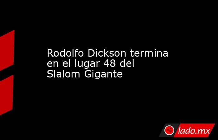 Rodolfo Dickson termina en el lugar 48 del Slalom Gigante. Noticias en tiempo real