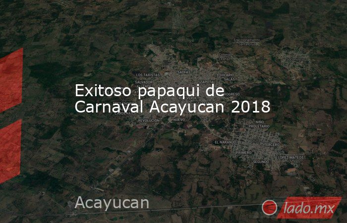 Exitoso papaqui de Carnaval Acayucan 2018. Noticias en tiempo real