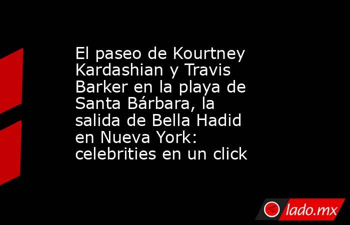 El paseo de Kourtney Kardashian y Travis Barker en la playa de Santa Bárbara, la salida de Bella Hadid en Nueva York: celebrities en un click. Noticias en tiempo real