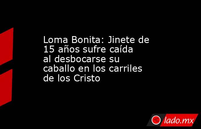Loma Bonita: Jinete de 15 años sufre caída al desbocarse su caballo en los carriles de los Cristo. Noticias en tiempo real