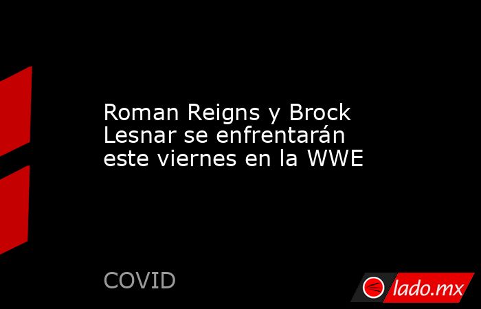 Roman Reigns y Brock Lesnar se enfrentarán este viernes en la WWE. Noticias en tiempo real