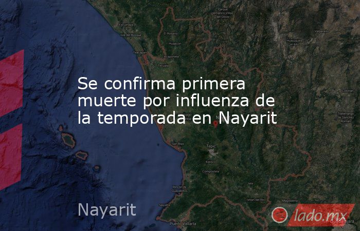 Se confirma primera muerte por influenza de la temporada en Nayarit. Noticias en tiempo real