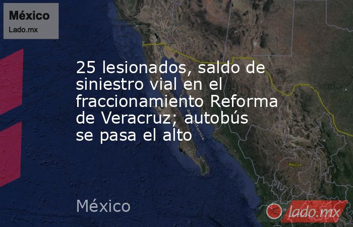 25 lesionados, saldo de siniestro vial en el fraccionamiento Reforma de Veracruz; autobús se pasa el alto. Noticias en tiempo real