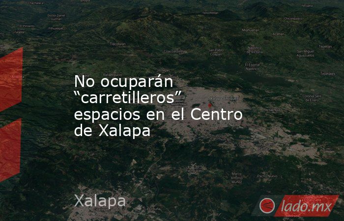 No ocuparán “carretilleros” espacios en el Centro de Xalapa. Noticias en tiempo real