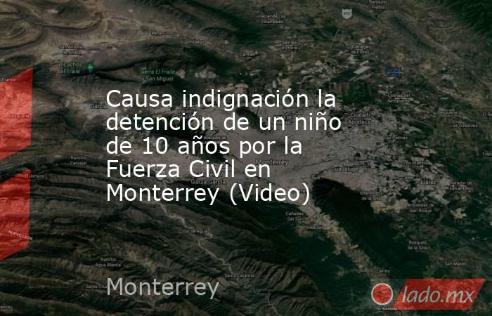 Causa indignación la detención de un niño de 10 años por la Fuerza Civil en Monterrey (Video). Noticias en tiempo real