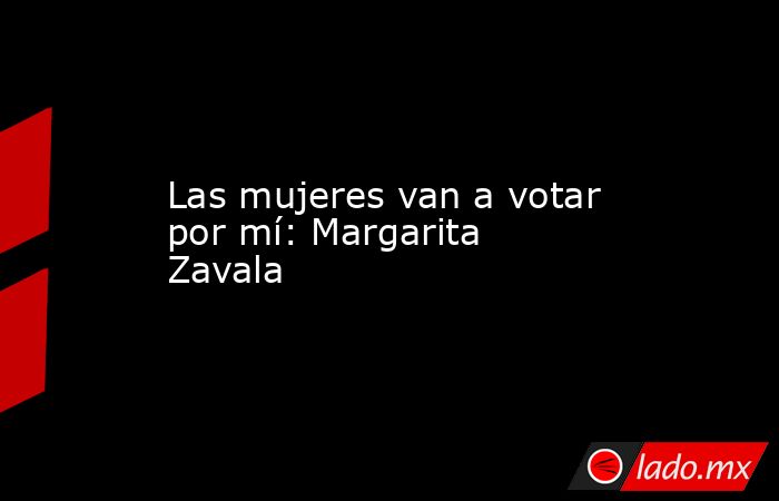 Las mujeres van a votar por mí: Margarita Zavala
. Noticias en tiempo real