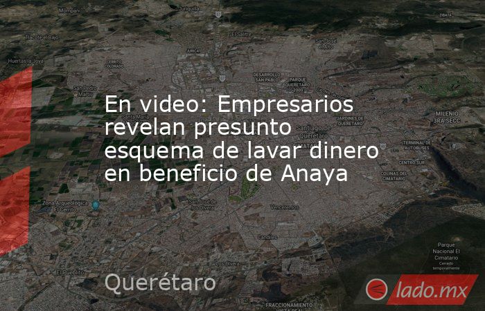 En video: Empresarios revelan presunto esquema de lavar dinero en beneficio de Anaya. Noticias en tiempo real