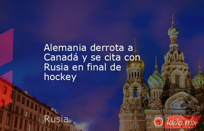 Alemania derrota a Canadá y se cita con Rusia en final de hockey
. Noticias en tiempo real