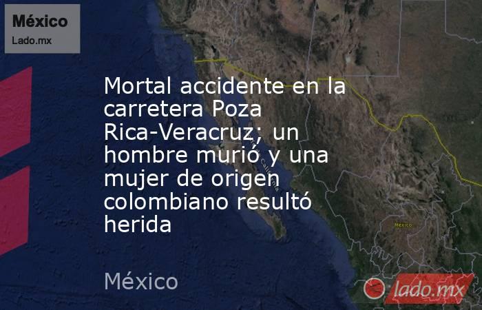 Mortal accidente en la carretera Poza Rica-Veracruz; un hombre murió y una mujer de origen colombiano resultó herida. Noticias en tiempo real