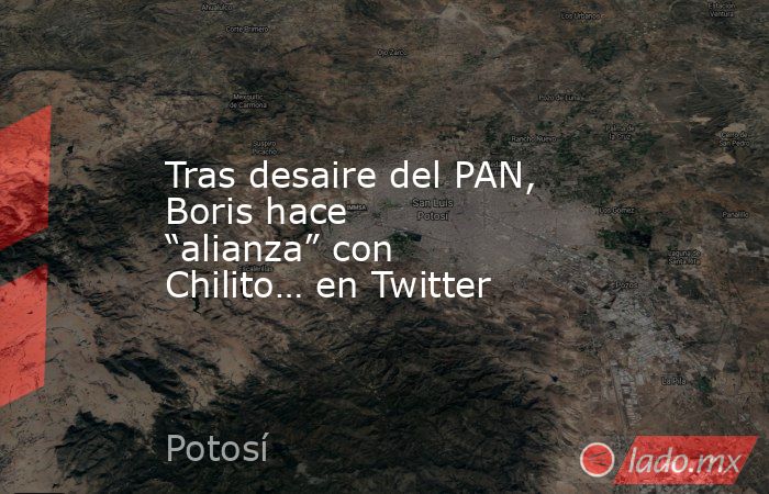 Tras desaire del PAN, Boris hace “alianza” con Chilito… en Twitter. Noticias en tiempo real