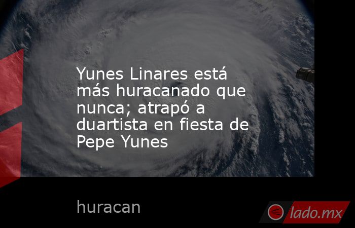 Yunes Linares está más huracanado que nunca; atrapó a duartista en fiesta de Pepe Yunes. Noticias en tiempo real