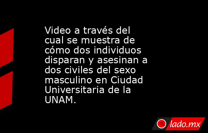 Video a través del cual se muestra de cómo dos individuos disparan y asesinan a dos civiles del sexo masculino en Ciudad Universitaria de la UNAM.. Noticias en tiempo real