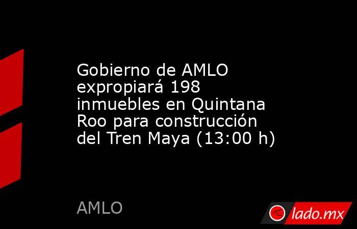 Gobierno de AMLO expropiará 198 inmuebles en Quintana Roo para construcción del Tren Maya (13:00 h). Noticias en tiempo real