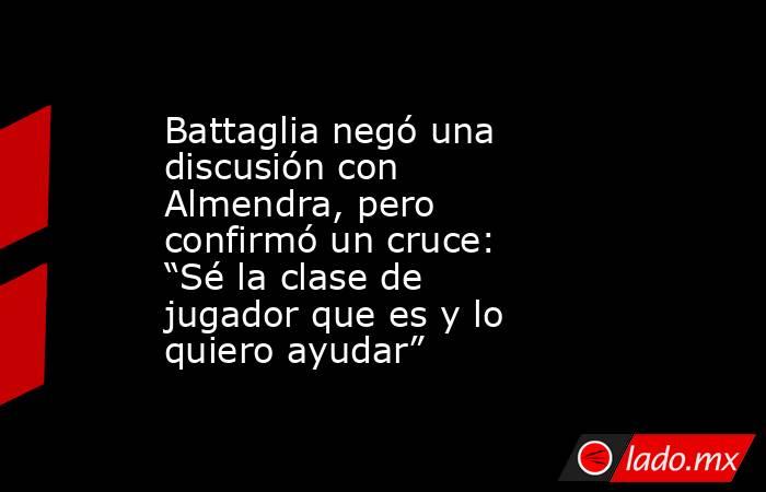 Battaglia negó una discusión con Almendra, pero confirmó un cruce: “Sé la clase de jugador que es y lo quiero ayudar”. Noticias en tiempo real