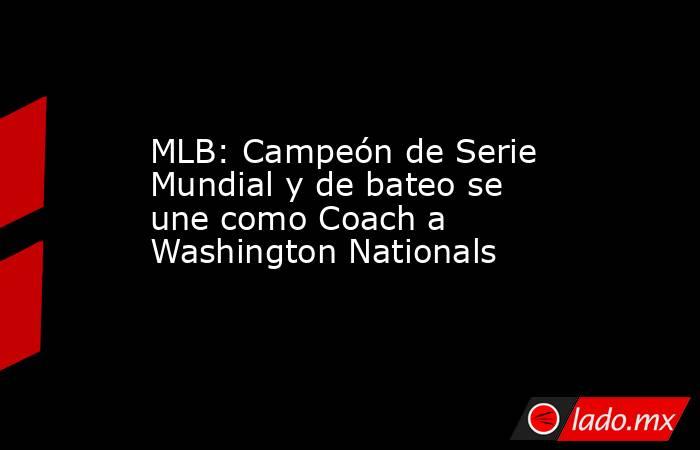 MLB: Campeón de Serie Mundial y de bateo se une como Coach a Washington Nationals. Noticias en tiempo real