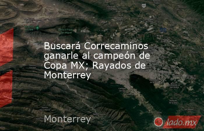 Buscará Correcaminos ganarle al campeón de Copa MX; Rayados de Monterrey. Noticias en tiempo real