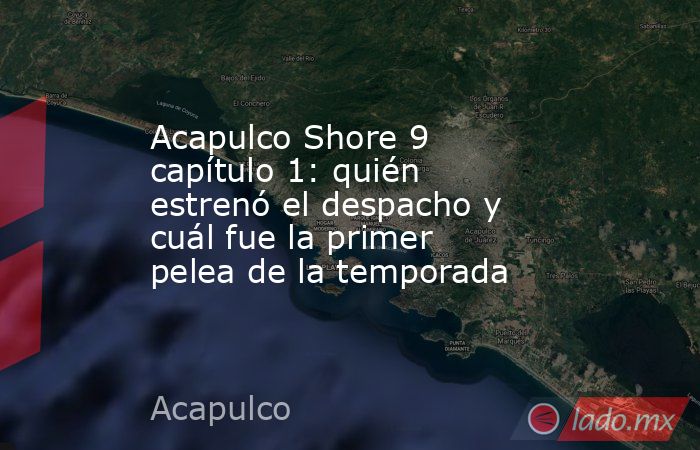Acapulco Shore 9 capítulo 1: quién estrenó el despacho y cuál fue la primer pelea de la temporada. Noticias en tiempo real