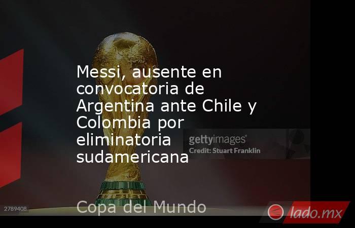 Messi, ausente en convocatoria de Argentina ante Chile y Colombia por eliminatoria sudamericana. Noticias en tiempo real