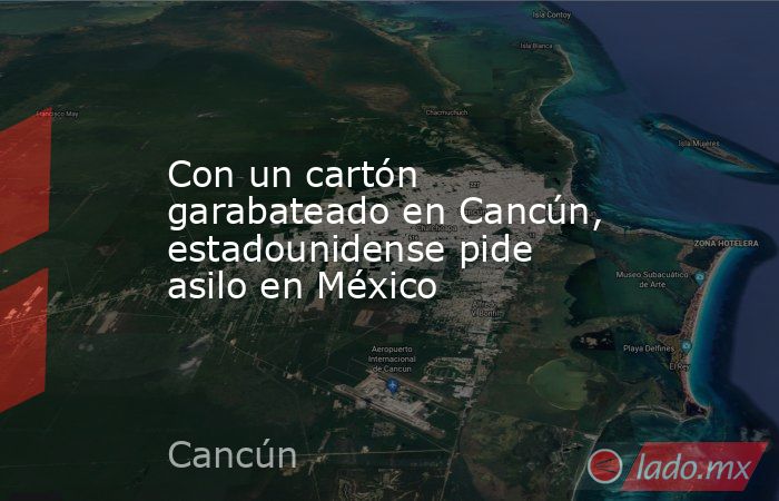 Con un cartón garabateado en Cancún, estadounidense pide asilo en México. Noticias en tiempo real