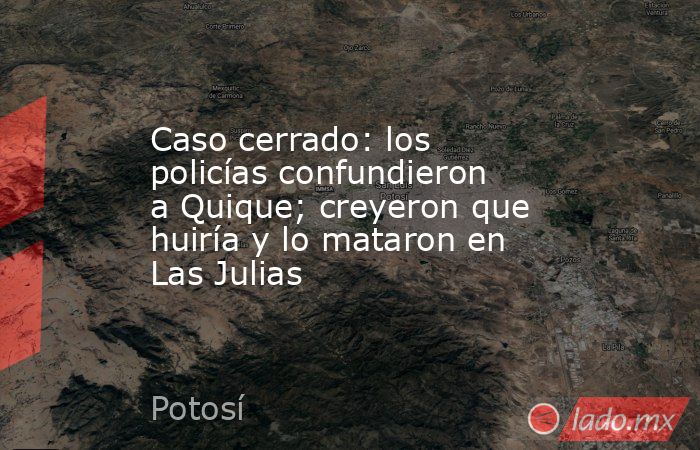 Caso cerrado: los policías confundieron a Quique; creyeron que huiría y lo mataron en Las Julias. Noticias en tiempo real