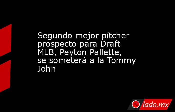 Segundo mejor pítcher prospecto para Draft MLB, Peyton Pallette, se someterá a la Tommy John. Noticias en tiempo real