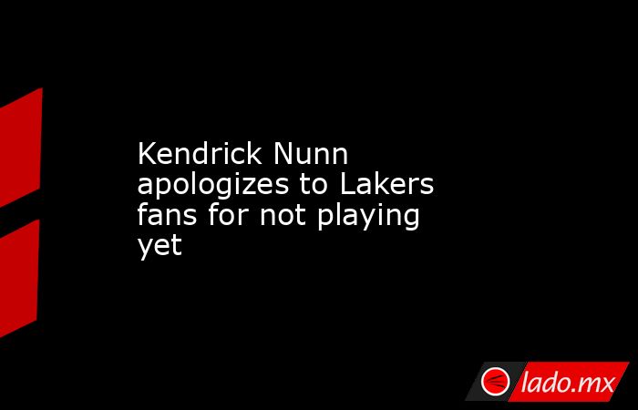 Kendrick Nunn apologizes to Lakers fans for not playing yet. Noticias en tiempo real