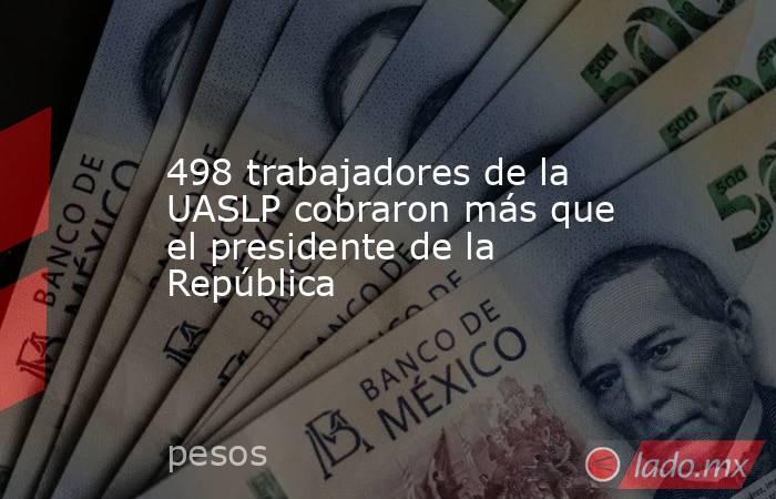 498 trabajadores de la UASLP cobraron más que el presidente de la República. Noticias en tiempo real