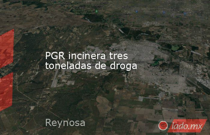 PGR incinera tres toneladas de droga . Noticias en tiempo real