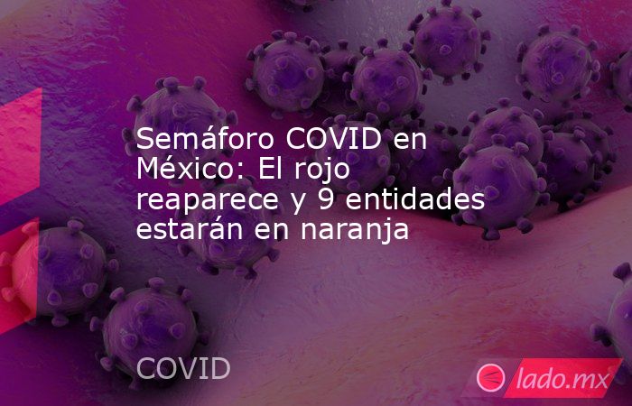 Semáforo COVID en México: El rojo reaparece y 9 entidades estarán en naranja . Noticias en tiempo real