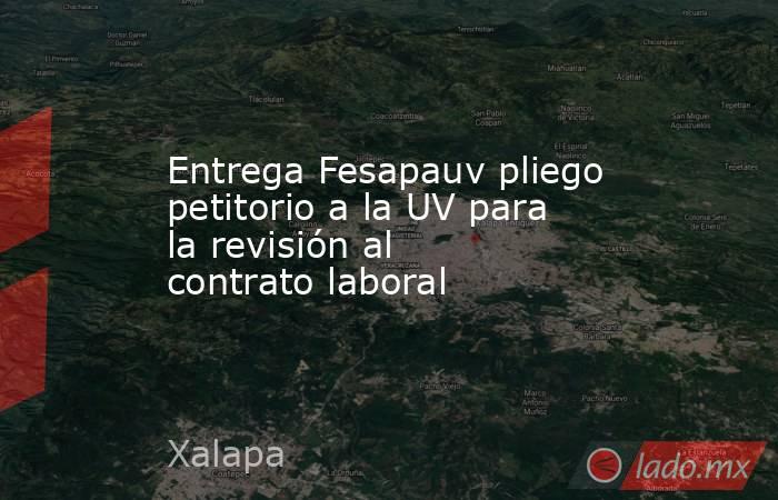 Entrega Fesapauv pliego petitorio a la UV para la revisión al contrato laboral. Noticias en tiempo real