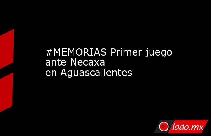 #MEMORIAS Primer juego ante Necaxa en Aguascalientes
. Noticias en tiempo real
