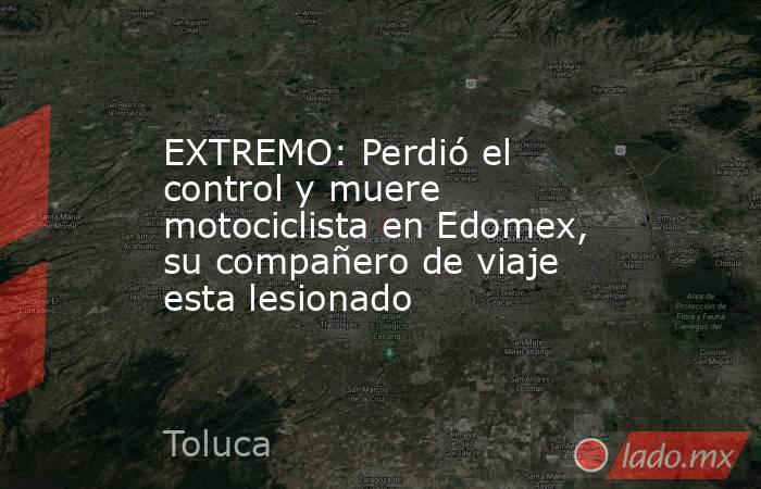 EXTREMO: Perdió el control y muere motociclista en Edomex, su compañero de viaje esta lesionado. Noticias en tiempo real