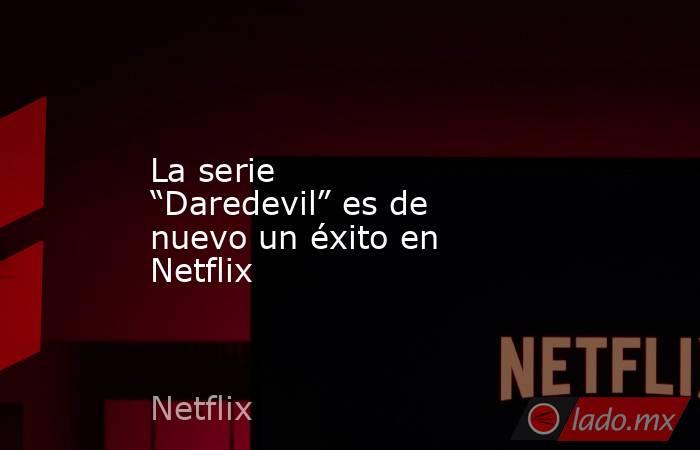 La serie “Daredevil” es de nuevo un éxito en Netflix. Noticias en tiempo real